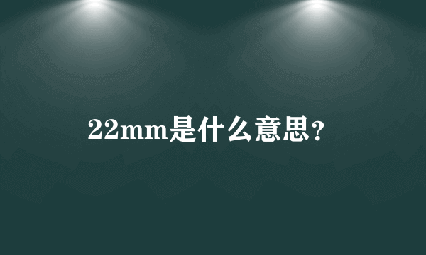 22mm是什么意思？