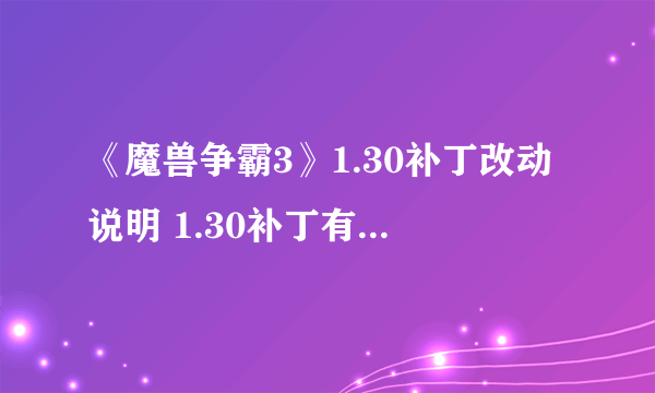 《魔兽争霸3》1.30补丁改动说明 1.30补丁有哪些改动