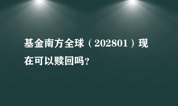 基金南方全球（202801）现在可以赎回吗？