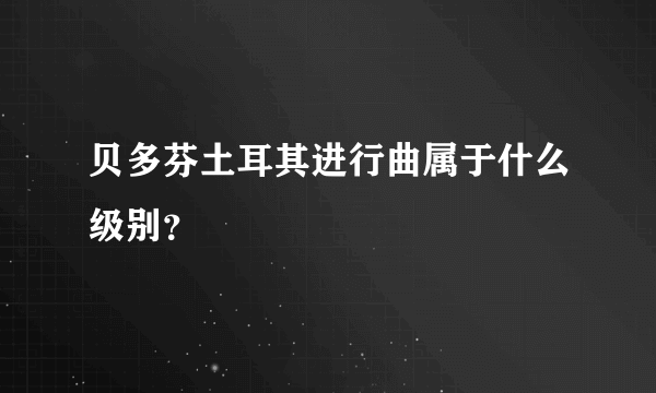 贝多芬土耳其进行曲属于什么级别？