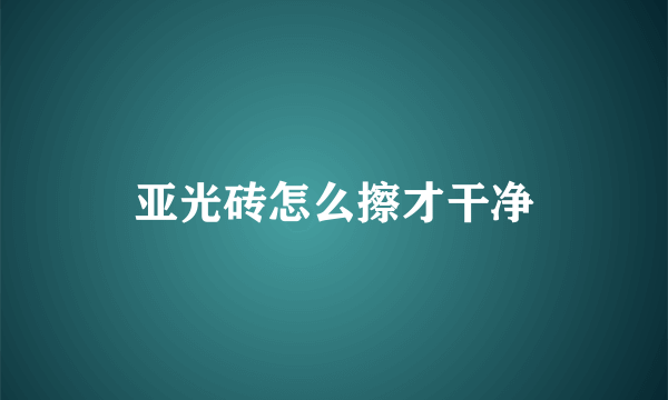 亚光砖怎么擦才干净