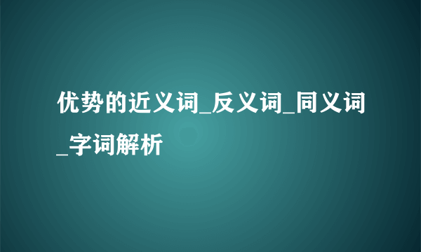 优势的近义词_反义词_同义词_字词解析