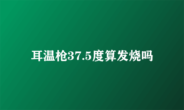 耳温枪37.5度算发烧吗