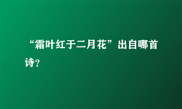 “霜叶红于二月花”出自哪首诗？