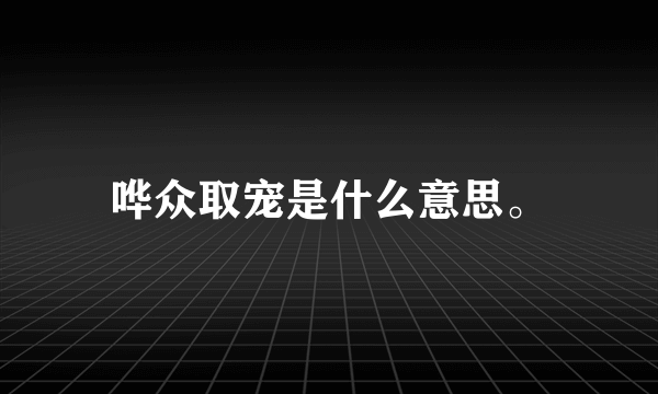 哗众取宠是什么意思。