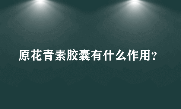 原花青素胶囊有什么作用？