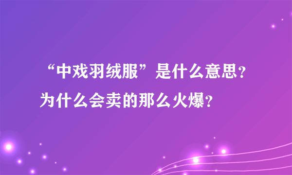 “中戏羽绒服”是什么意思？为什么会卖的那么火爆？