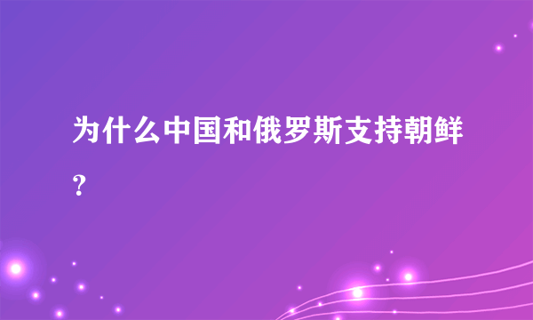 为什么中国和俄罗斯支持朝鲜？