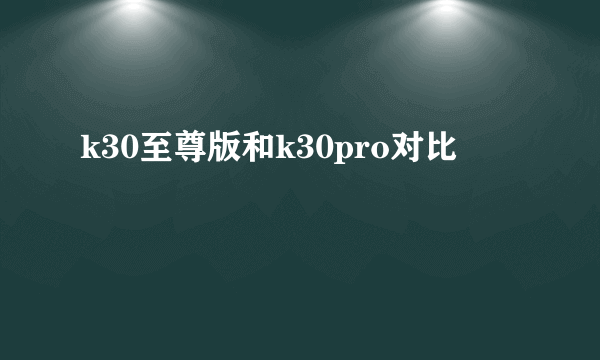 k30至尊版和k30pro对比