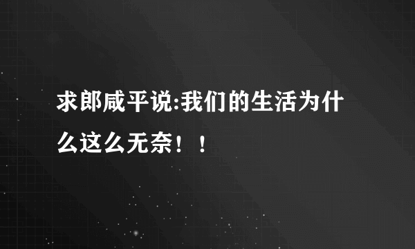 求郎咸平说:我们的生活为什么这么无奈！！