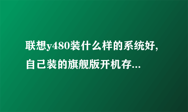 联想y480装什么样的系统好,自己装的旗舰版开机存储空间就占30%,显卡驱