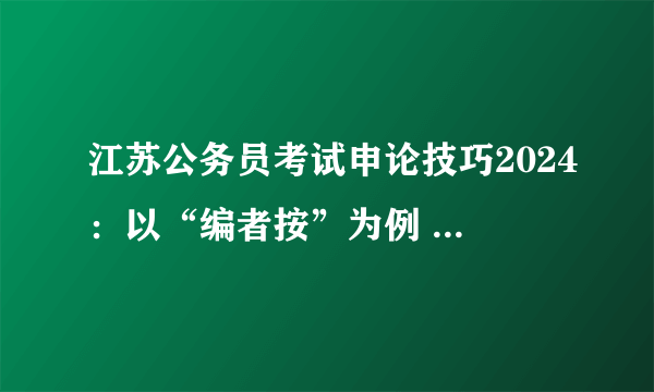 江苏公务员考试申论技巧2024：以“编者按”为例 遇到陌生文种也能轻松应对