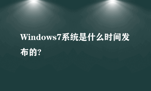 Windows7系统是什么时间发布的?