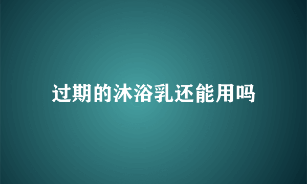 过期的沐浴乳还能用吗