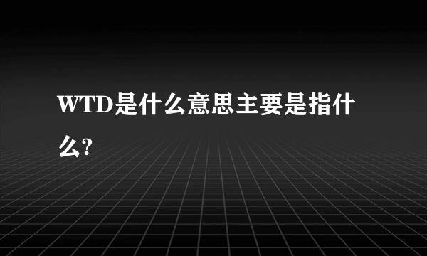 WTD是什么意思主要是指什么?