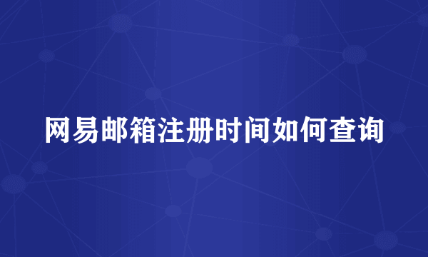 网易邮箱注册时间如何查询