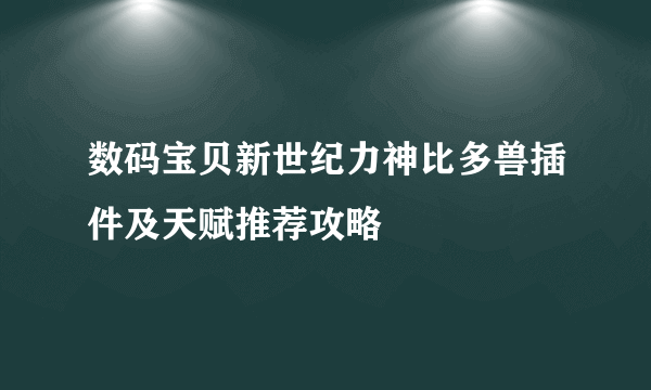 数码宝贝新世纪力神比多兽插件及天赋推荐攻略