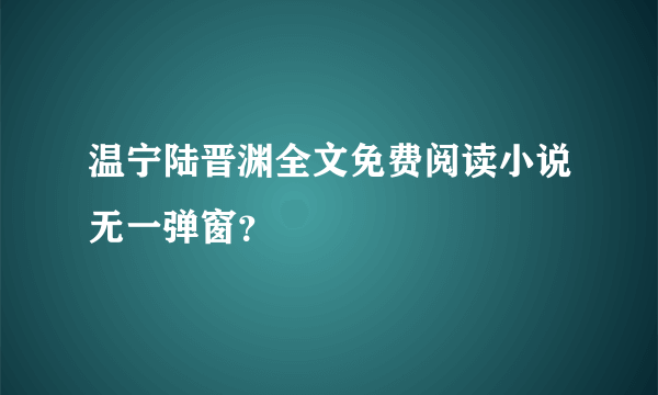 温宁陆晋渊全文免费阅读小说无一弹窗？