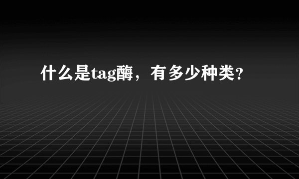 什么是tag酶，有多少种类？