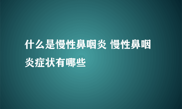 什么是慢性鼻咽炎 慢性鼻咽炎症状有哪些