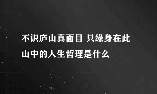 不识庐山真面目 只缘身在此山中的人生哲理是什么