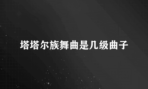 塔塔尔族舞曲是几级曲子