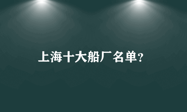 上海十大船厂名单？