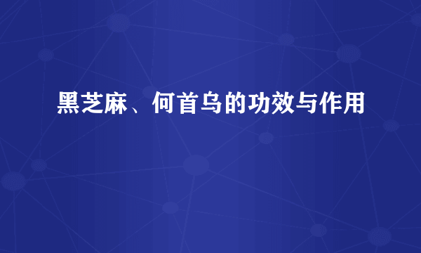 黑芝麻、何首乌的功效与作用