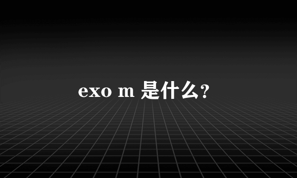 exo m 是什么？