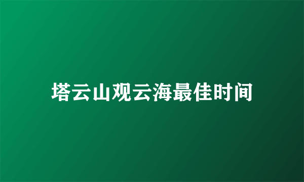 塔云山观云海最佳时间