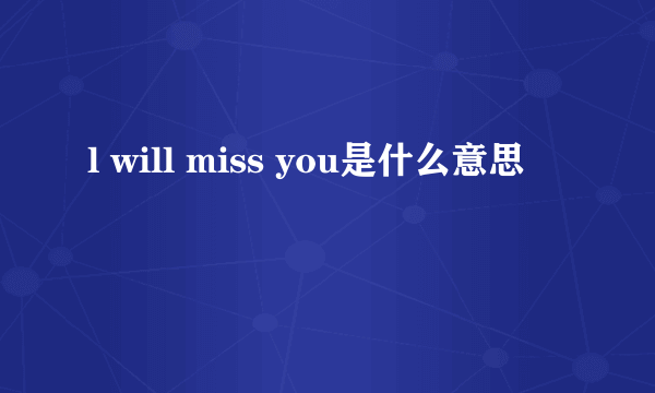 l will miss you是什么意思