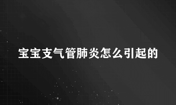 宝宝支气管肺炎怎么引起的