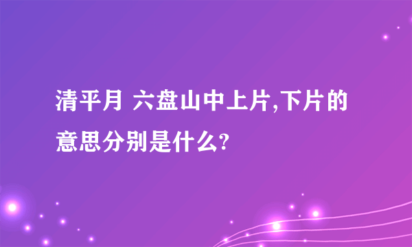 清平月 六盘山中上片,下片的意思分别是什么?