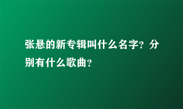 张悬的新专辑叫什么名字？分别有什么歌曲？