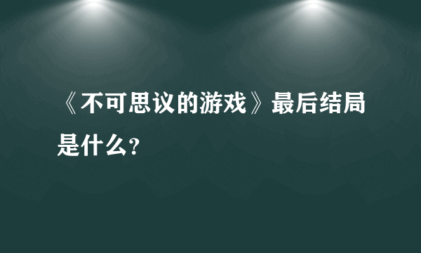 《不可思议的游戏》最后结局是什么？