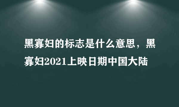 黑寡妇的标志是什么意思，黑寡妇2021上映日期中国大陆