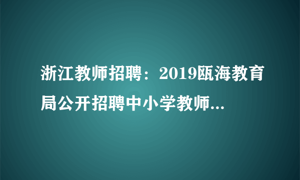 浙江教师招聘：2019瓯海教育局公开招聘中小学教师45名公告