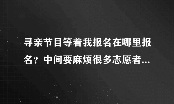 寻亲节目等着我报名在哪里报名？中间要麻烦很多志愿者。公安干警。是否要出很多费用？