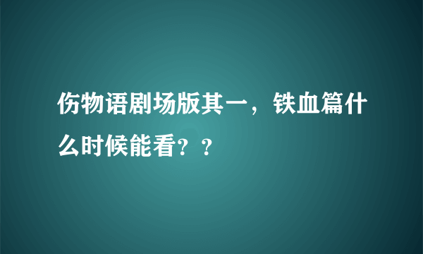 伤物语剧场版其一，铁血篇什么时候能看？？