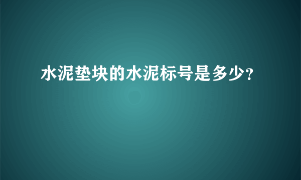 水泥垫块的水泥标号是多少？