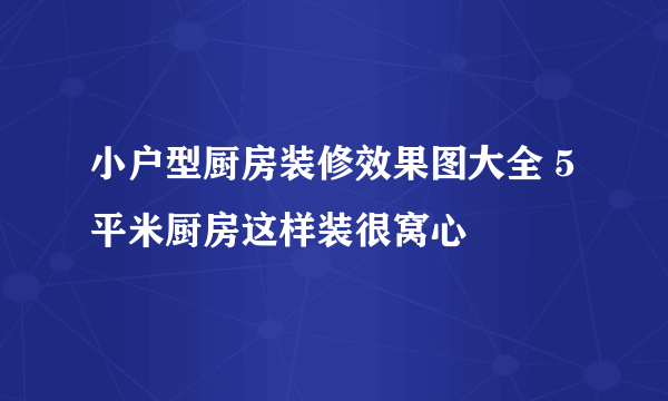 小户型厨房装修效果图大全 5平米厨房这样装很窝心