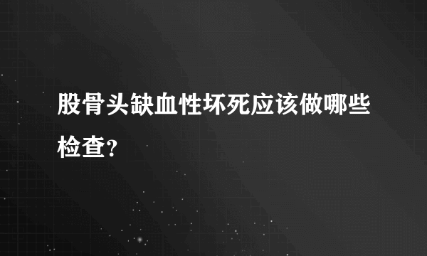 股骨头缺血性坏死应该做哪些检查？