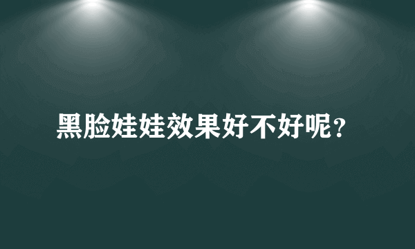 黑脸娃娃效果好不好呢？