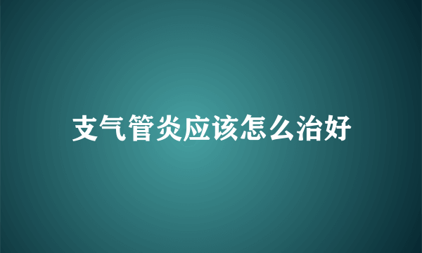 支气管炎应该怎么治好