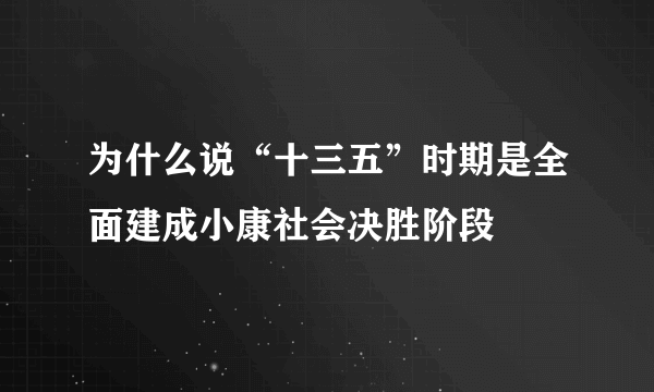 为什么说“十三五”时期是全面建成小康社会决胜阶段