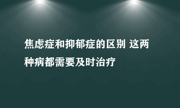 焦虑症和抑郁症的区别 这两种病都需要及时治疗