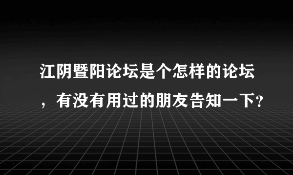 江阴暨阳论坛是个怎样的论坛，有没有用过的朋友告知一下？