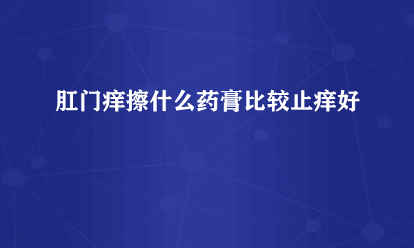 肛门痒擦什么药膏比较止痒好