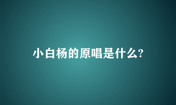 小白杨的原唱是什么?