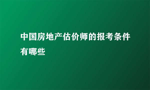 中国房地产估价师的报考条件有哪些